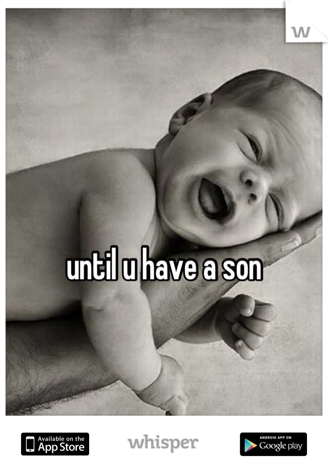 until u have a son