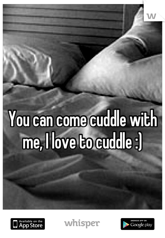 You can come cuddle with me, I love to cuddle :)