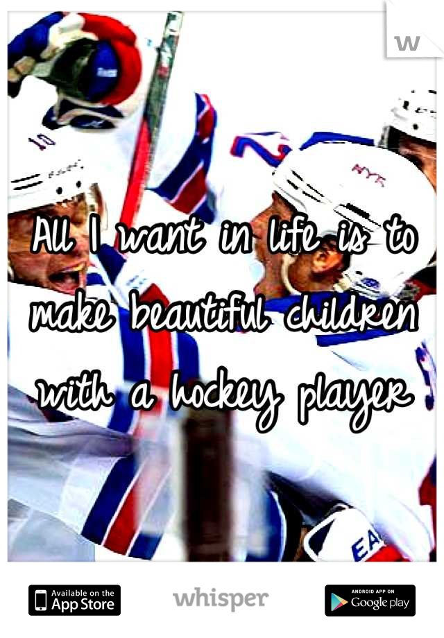 All I want in life is to make beautiful children with a hockey player