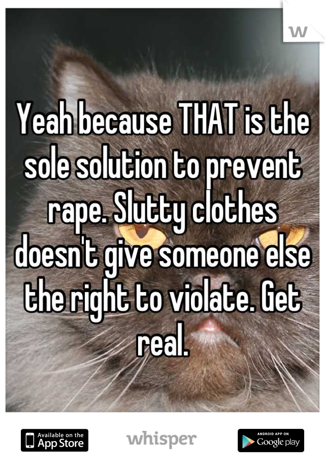 Yeah because THAT is the sole solution to prevent rape. Slutty clothes doesn't give someone else the right to violate. Get real.