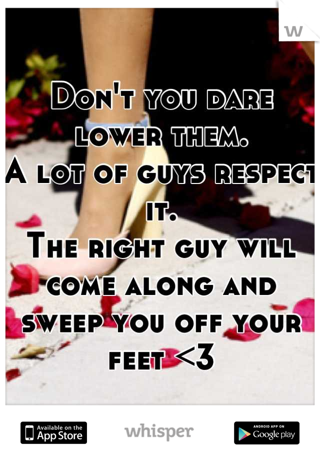 Don't you dare lower them. 
A lot of guys respect it. 
The right guy will come along and sweep you off your feet <3