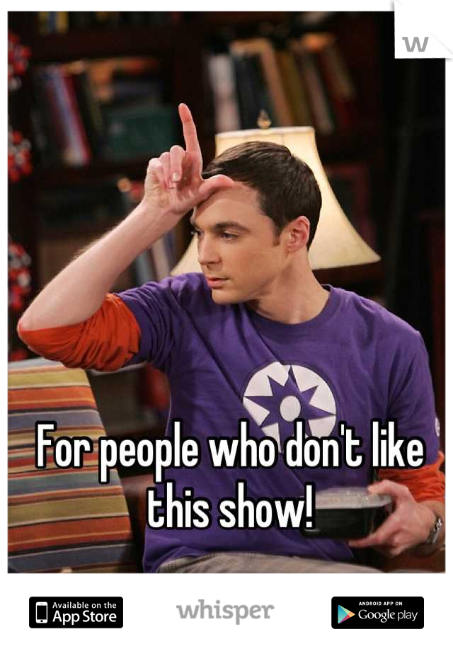 For people who don't like this show!