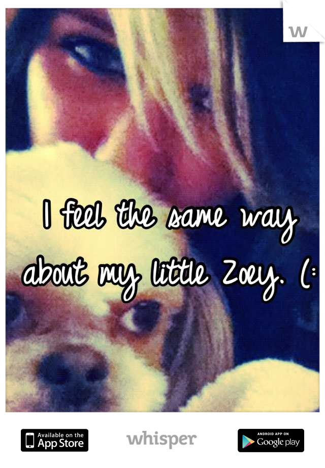 I feel the same way about my little Zoey. (: