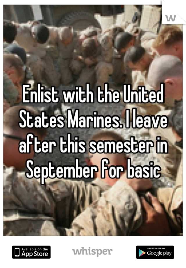 Enlist with the United States Marines. I leave after this semester in September for basic