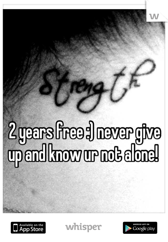 2 years free :) never give up and know ur not alone! 