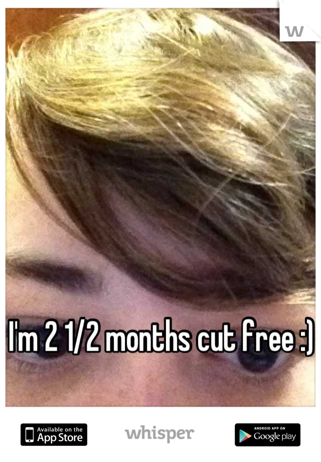 I'm 2 1/2 months cut free :)