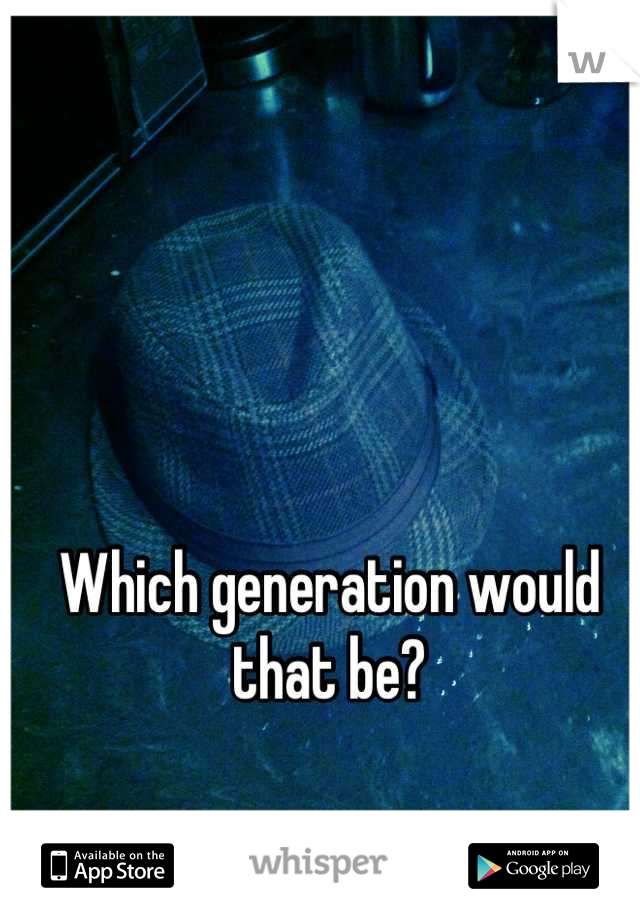 Which generation would that be?
