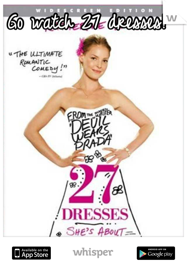 Go watch 27 dresses! 