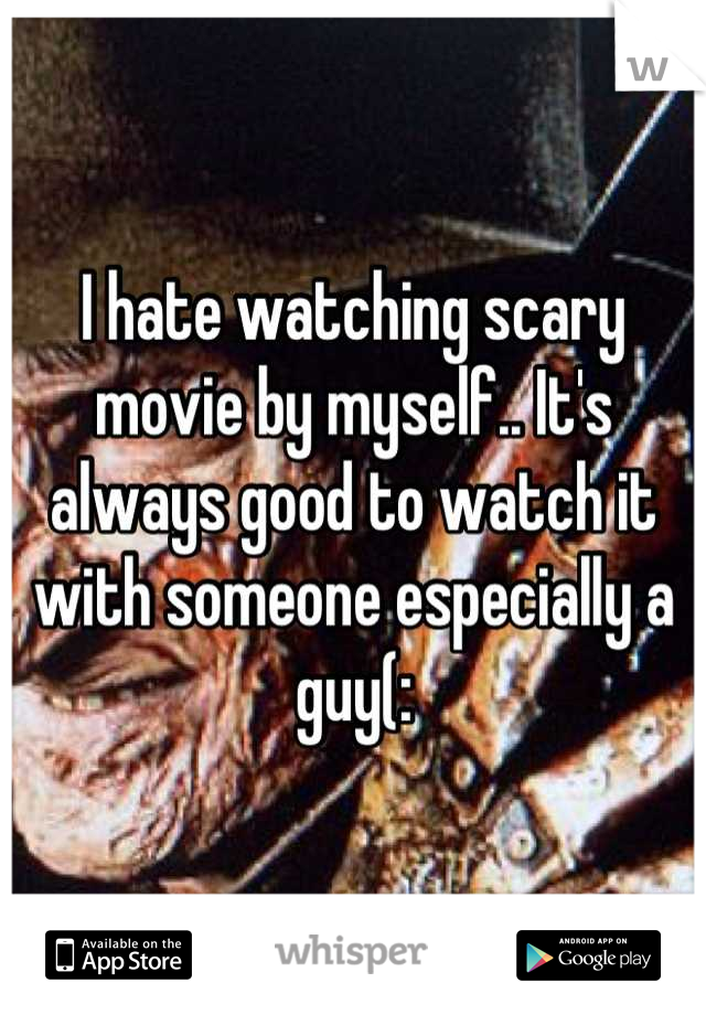 I hate watching scary movie by myself.. It's always good to watch it with someone especially a guy(: