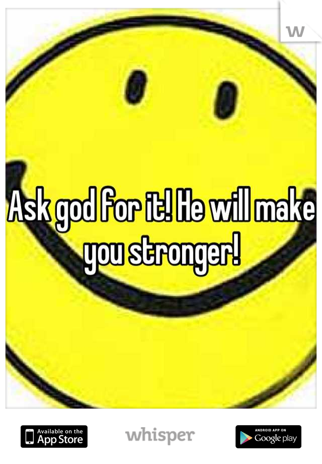 Ask god for it! He will make you stronger!