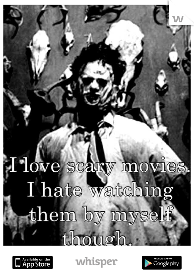 I love scary movies. 
I hate watching them by myself though. 