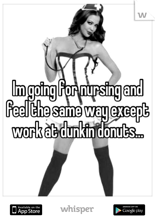 Im going for nursing and feel the same way except work at dunkin donuts...