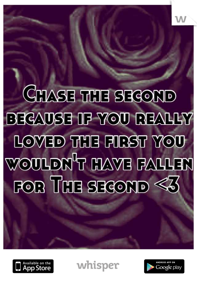 Chase the second because if you really loved the first you wouldn't have fallen for The second <3 