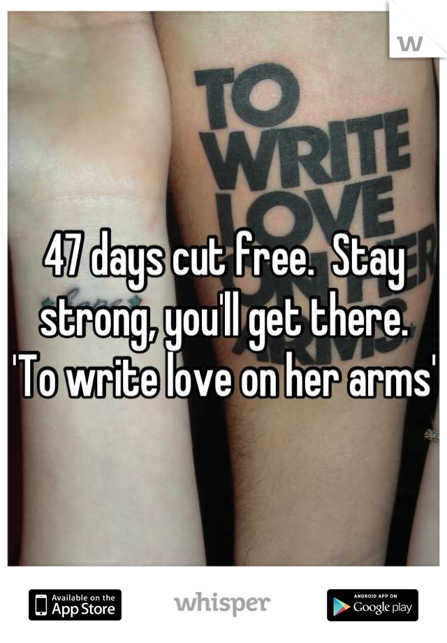 47 days cut free.  Stay strong, you'll get there.  
'To write love on her arms'