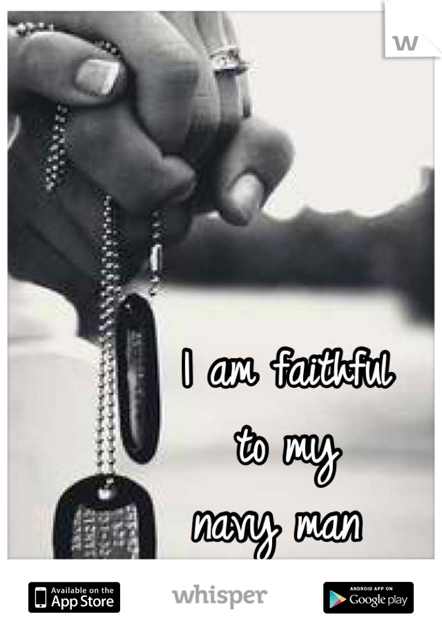 I am faithful 
to my 
navy man 