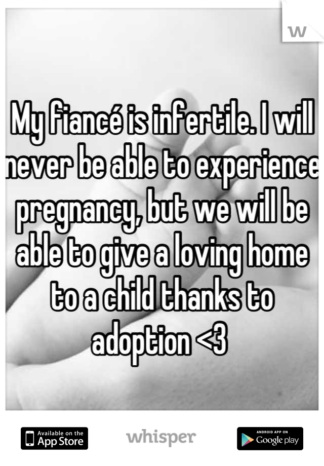My fiancé is infertile. I will never be able to experience pregnancy, but we will be able to give a loving home to a child thanks to adoption <3 