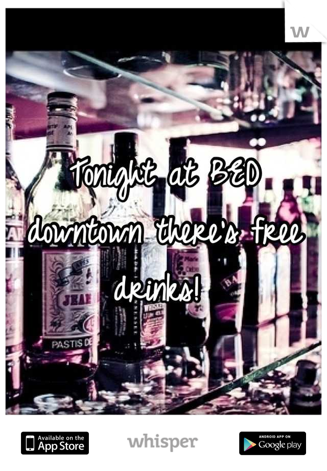 Tonight at BED downtown there's free drinks! 