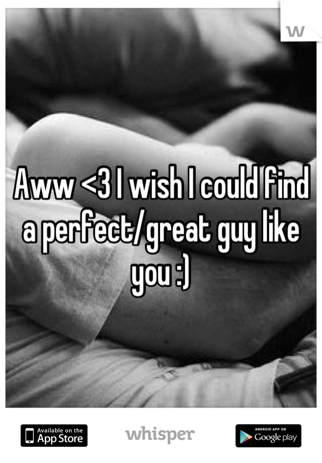 Aww <3 I wish I could find a perfect/great guy like you :)