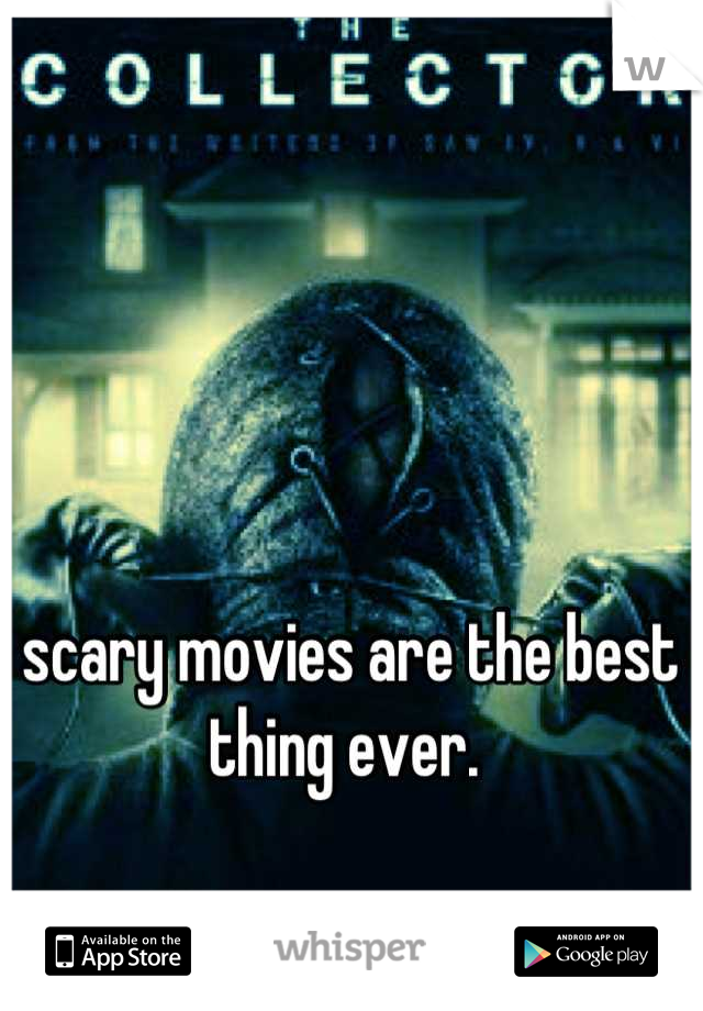scary movies are the best thing ever. 