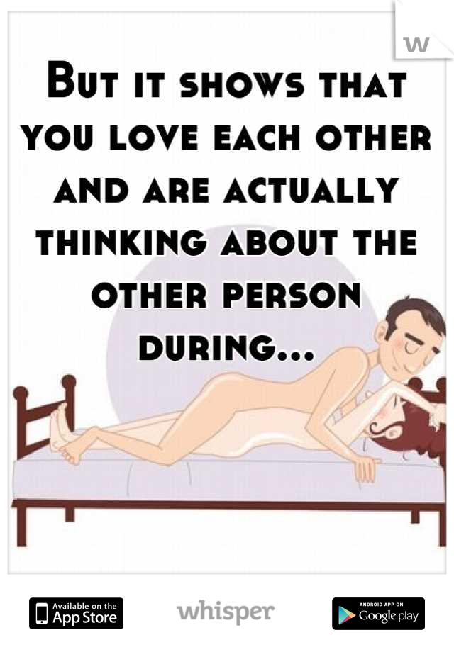 But it shows that you love each other and are actually thinking about the other person during...