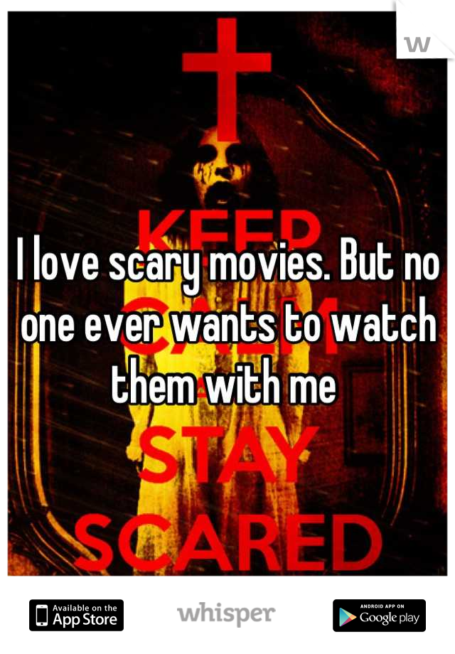 I love scary movies. But no one ever wants to watch them with me 