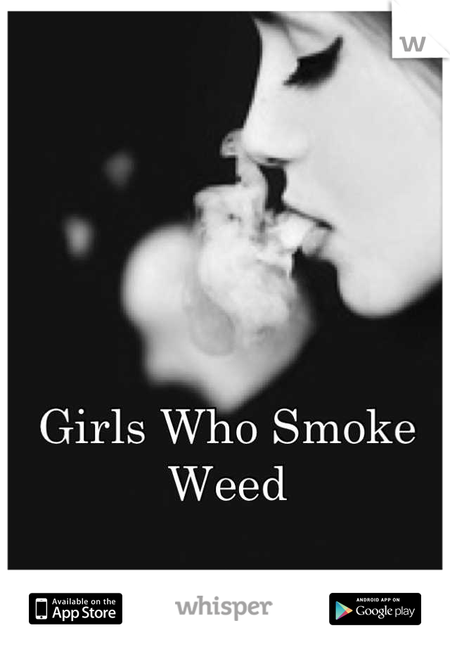 Girls Who Smoke Weed 

:)