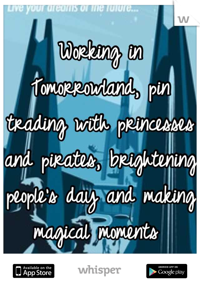Working in Tomorrowland, pin trading with princesses and pirates, brightening people's day and making magical moments 