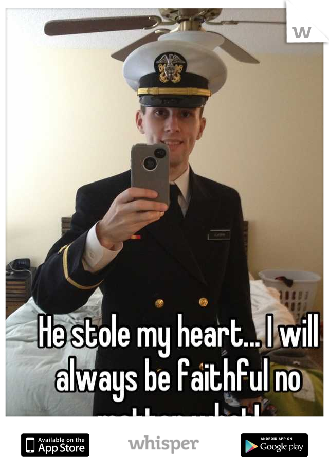 He stole my heart... I will always be faithful no matter what!