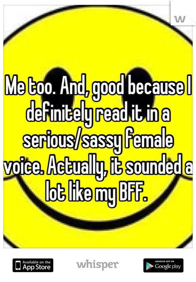 Me too. And, good because I definitely read it in a serious/sassy female voice. Actually, it sounded a lot like my BFF. 