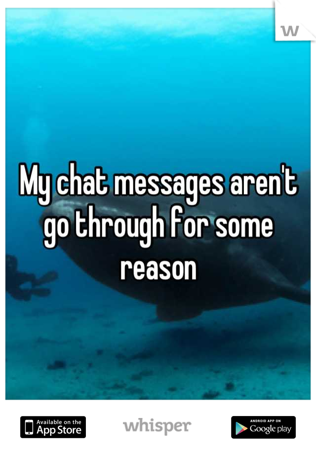My chat messages aren't go through for some reason