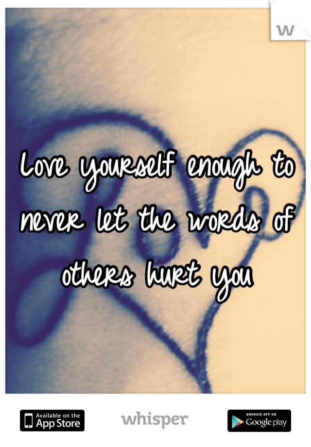 Love yourself enough to never let the words of others hurt you
