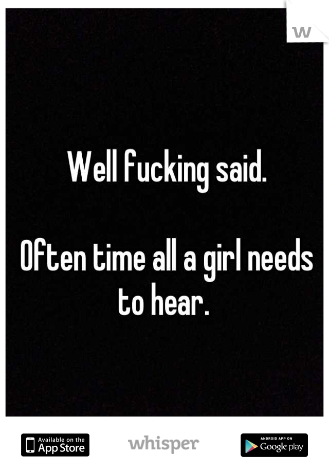 Well fucking said. 

Often time all a girl needs to hear. 