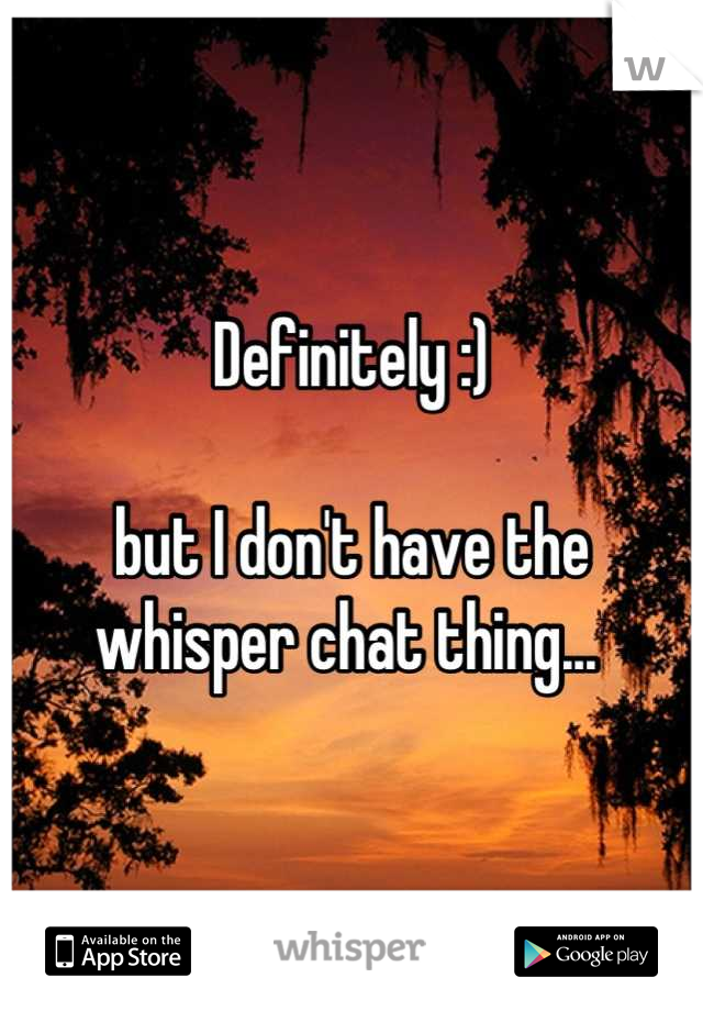 Definitely :)

but I don't have the whisper chat thing... 
