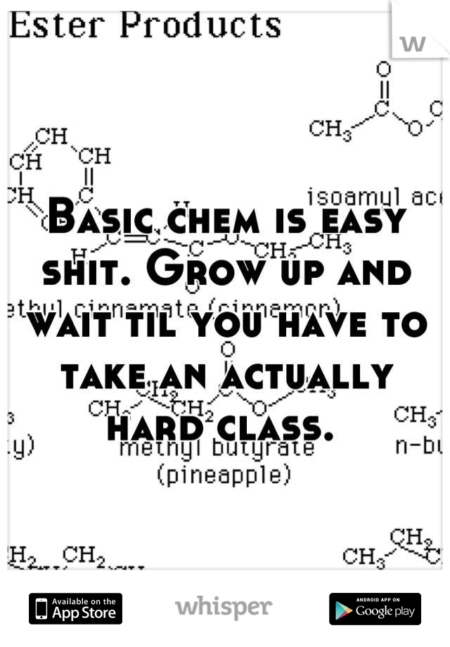 Basic chem is easy shit. Grow up and wait til you have to take an actually hard class. 