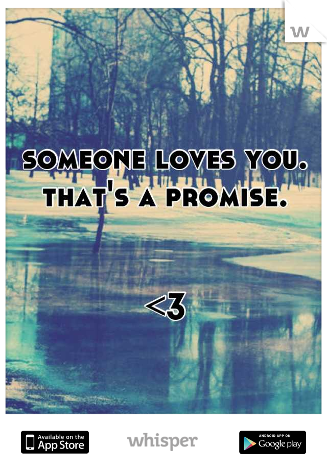 someone loves you. 
that's a promise. 


<3