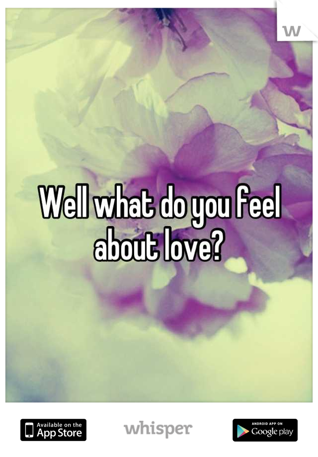 Well what do you feel about love?