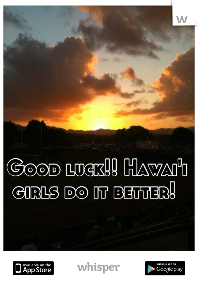 Good luck!! Hawai'i girls do it better! 