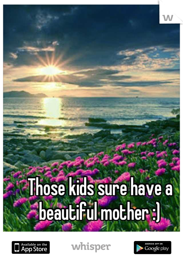 Those kids sure have a beautiful mother :)