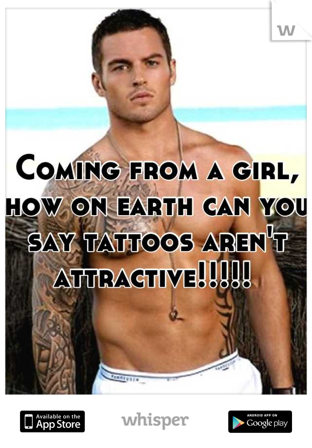 Coming from a girl, how on earth can you say tattoos aren't attractive!!!!! 