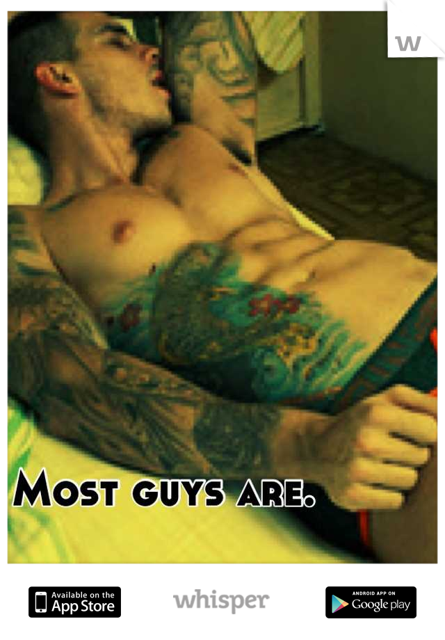 Most guys are.