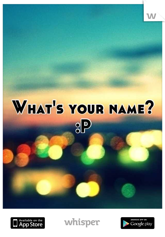 What's your name? :P