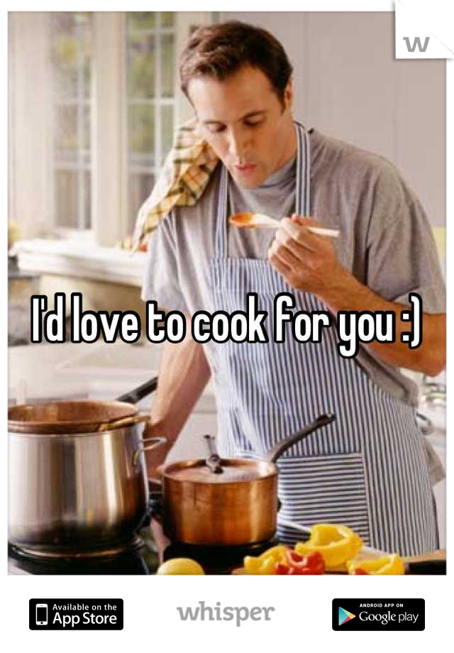 I'd love to cook for you :)