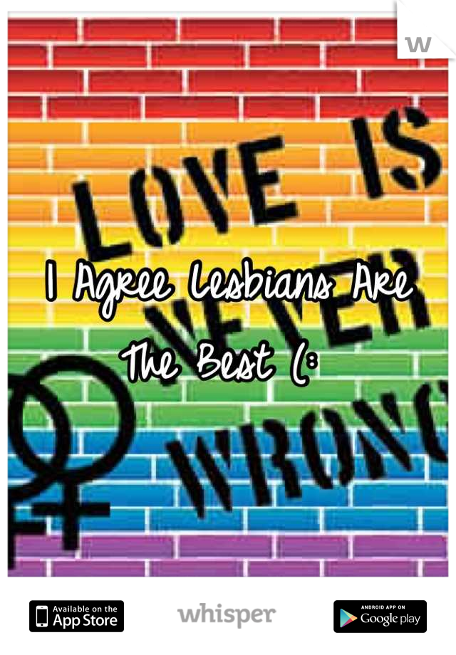 I Agree Lesbians Are The Best (: 