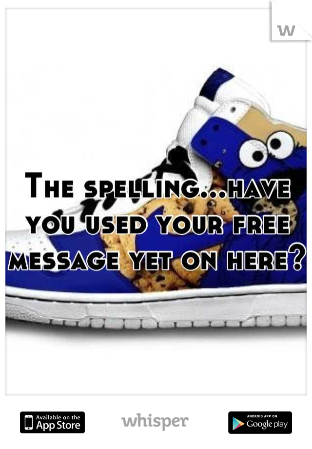 The spelling...have you used your free message yet on here?