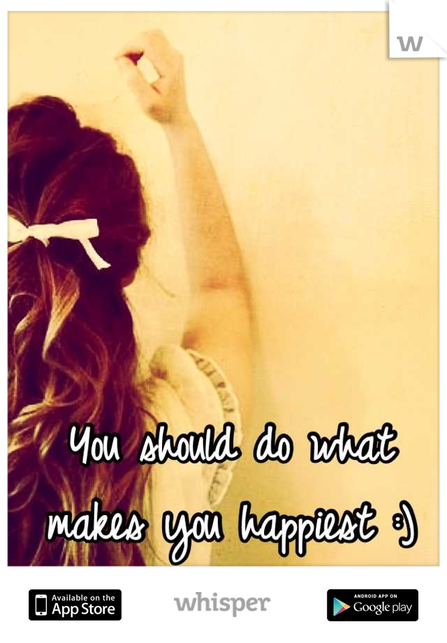 You should do what makes you happiest :)