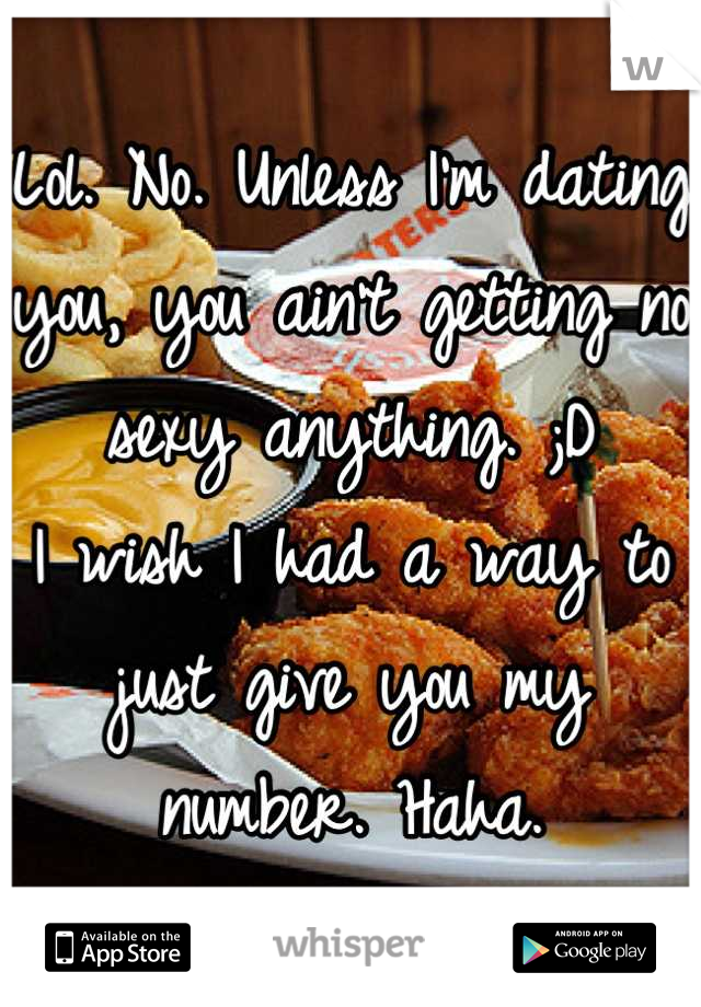 Lol. No. Unless I'm dating you, you ain't getting no sexy anything. ;D
I wish I had a way to just give you my number. Haha.