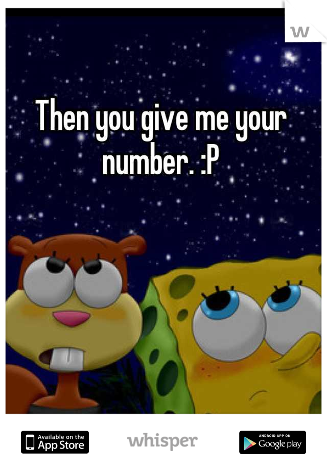 Then you give me your number. :P