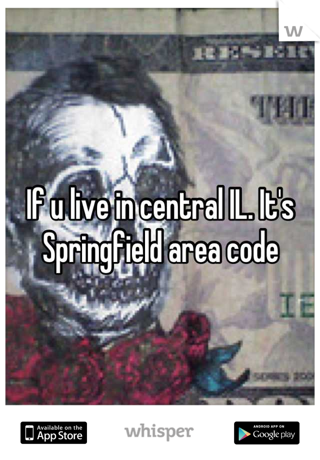 If u live in central IL. It's Springfield area code