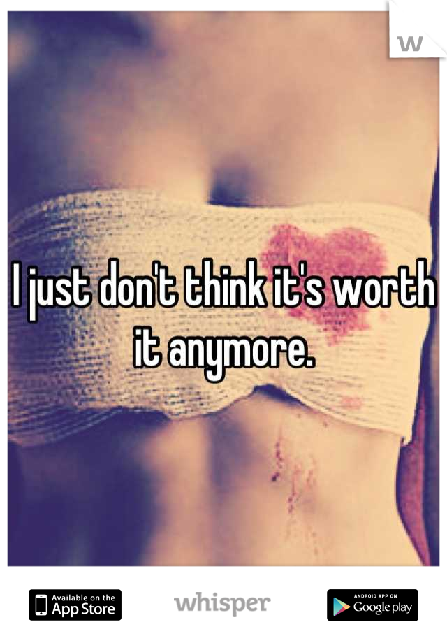 I just don't think it's worth it anymore.