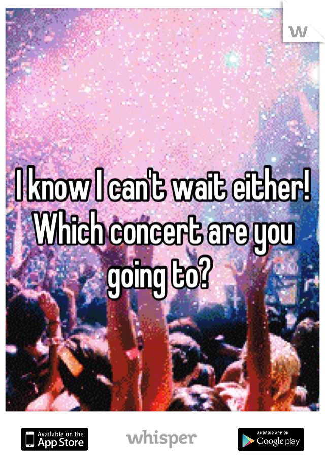 I know I can't wait either! Which concert are you going to? 